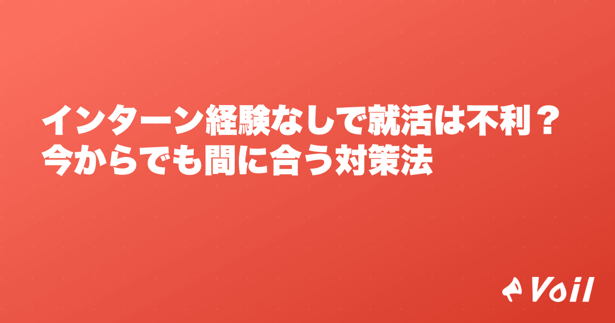 インターン経験なしで就活は不利?今からでも間に合う対策法